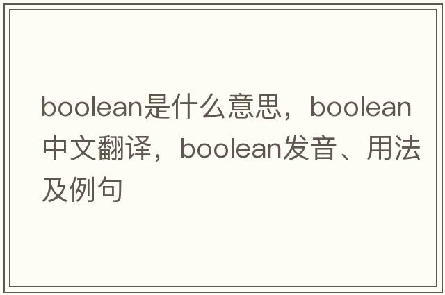 Boolean是什么意思，Boolean中文翻譯，Boolean發(fā)音、用法及例句