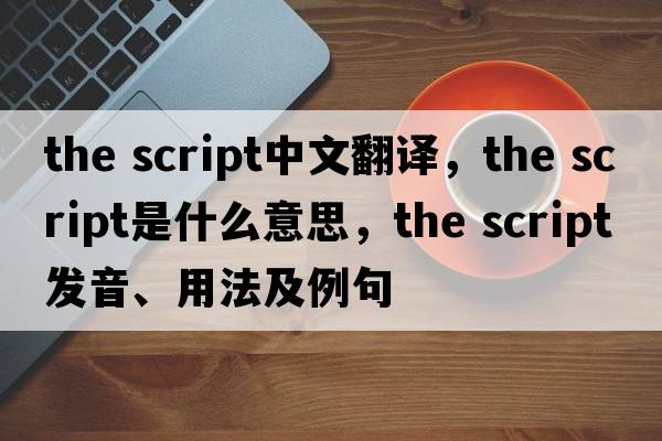 the script中文翻譯，the script是什么意思，the script發(fā)音、用法及例句
