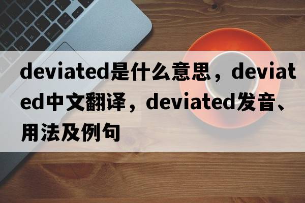 deviated是什么意思，deviated中文翻譯，deviated發(fā)音、用法及例句