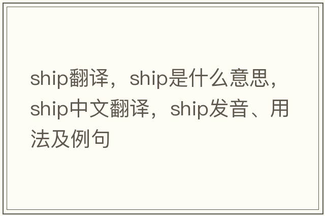 ship翻譯，ship是什么意思，ship中文翻譯，ship發(fā)音、用法及例句