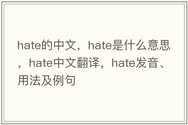 hate的中文，hate是什么意思，hate中文翻譯，hate發(fā)音、用法及例句