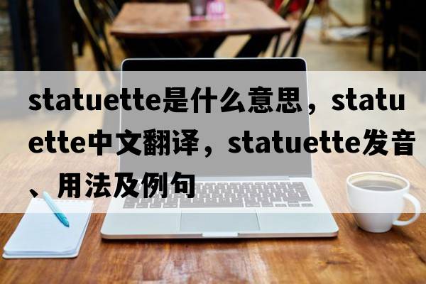 statuette是什么意思，statuette中文翻譯，statuette發(fā)音、用法及例句