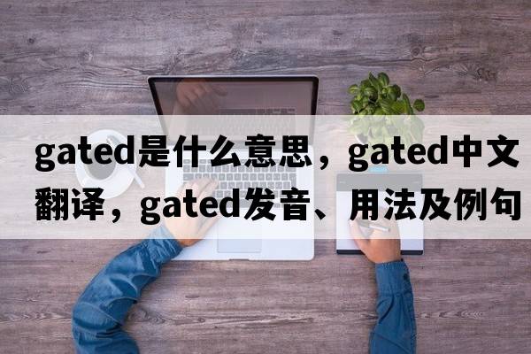 gated是什么意思，gated中文翻譯，gated發(fā)音、用法及例句