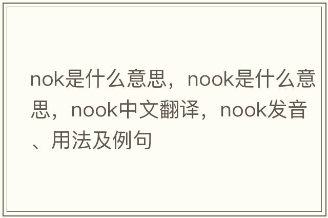 nok是什么意思，nook是什么意思，nook中文翻譯，nook發(fā)音、用法及例句