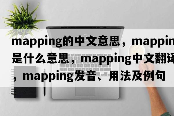 mapping的中文意思，mapping是什么意思，mapping中文翻譯，mapping發(fā)音、用法及例句