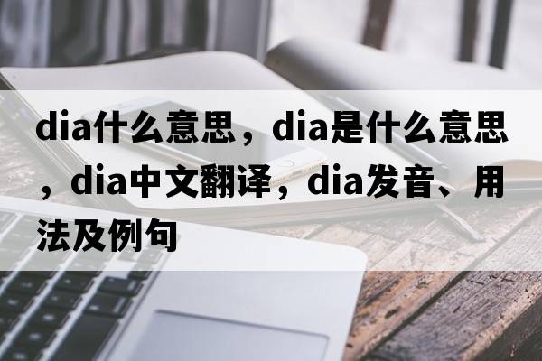 dia什么意思，dia是什么意思，dia中文翻譯，dia發(fā)音、用法及例句
