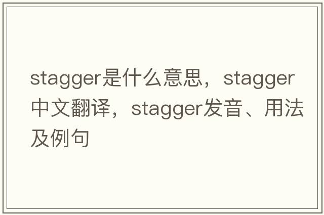 stagger是什么意思，stagger中文翻譯，stagger發(fā)音、用法及例句