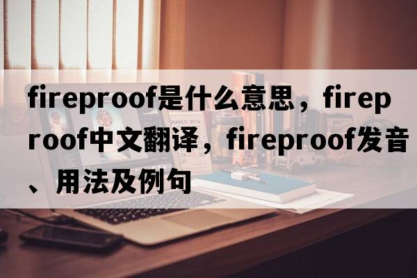 fireproof是什么意思，fireproof中文翻譯，fireproof發(fā)音、用法及例句