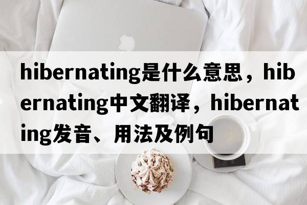 hibernating是什么意思，hibernating中文翻譯，hibernating發(fā)音、用法及例句