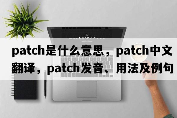 patch是什么意思，patch中文翻譯，patch發(fā)音、用法及例句