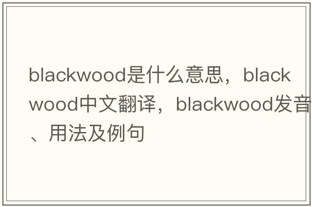 blackwood是什么意思，blackwood中文翻譯，blackwood發(fā)音、用法及例句