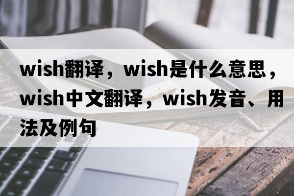 wish翻譯，wish是什么意思，wish中文翻譯，wish發(fā)音、用法及例句