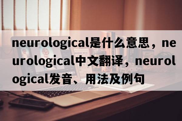 neurological是什么意思，neurological中文翻譯，neurological發(fā)音、用法及例句