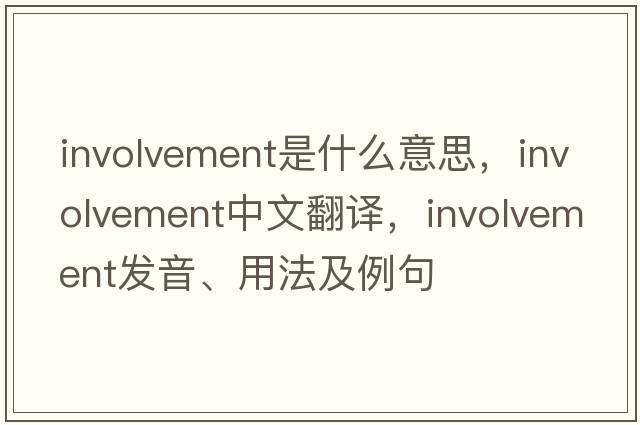 involvement是什么意思，involvement中文翻譯，involvement發(fā)音、用法及例句