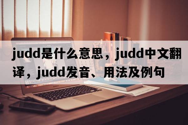 judd是什么意思，judd中文翻譯，judd發(fā)音、用法及例句