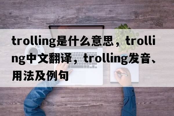 trolling是什么意思，trolling中文翻譯，trolling發(fā)音、用法及例句