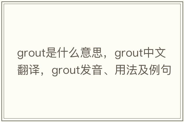 grout是什么意思，grout中文翻譯，grout發(fā)音、用法及例句