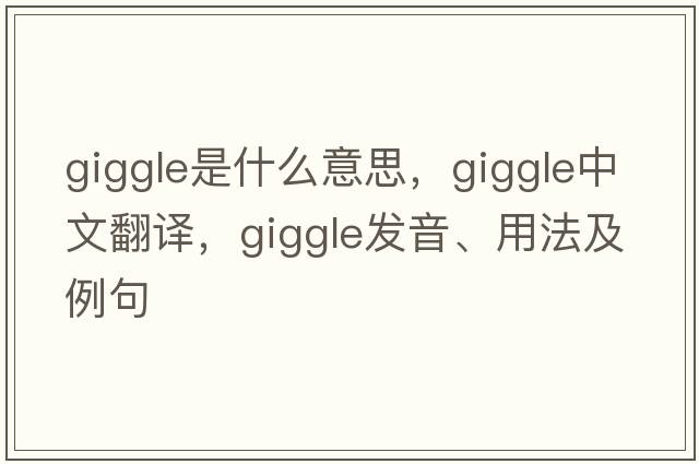 giggle是什么意思，giggle中文翻譯，giggle發(fā)音、用法及例句