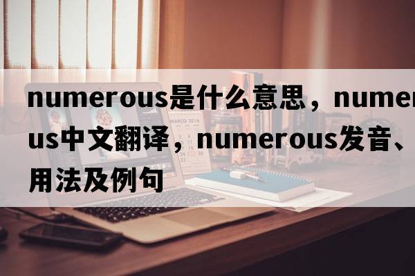 numerous是什么意思，numerous中文翻譯，numerous發(fā)音、用法及例句