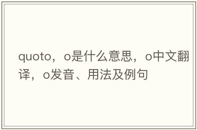 quoto，O是什么意思，O中文翻譯，O發(fā)音、用法及例句