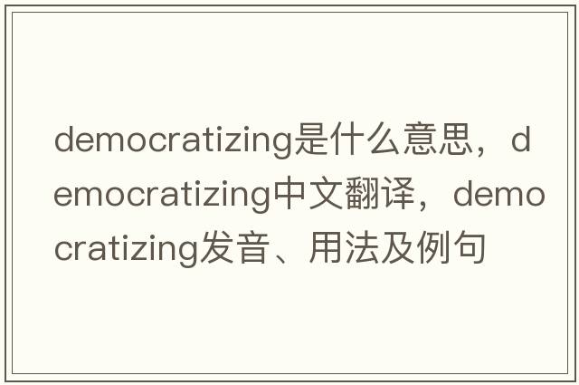 democratizing是什么意思，democratizing中文翻譯，democratizing發(fā)音、用法及例句