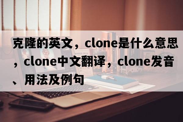 克隆的英文，clone是什么意思，clone中文翻譯，clone發(fā)音、用法及例句
