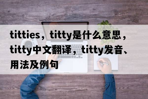 titties，titty是什么意思，titty中文翻譯，titty發(fā)音、用法及例句