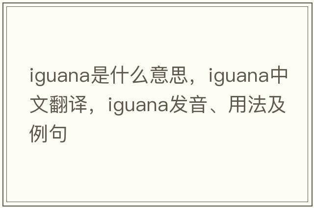 iguana是什么意思，iguana中文翻譯，iguana發(fā)音、用法及例句