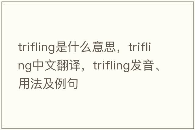 trifling是什么意思，trifling中文翻譯，trifling發(fā)音、用法及例句