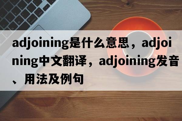 adjoining是什么意思，adjoining中文翻譯，adjoining發(fā)音、用法及例句