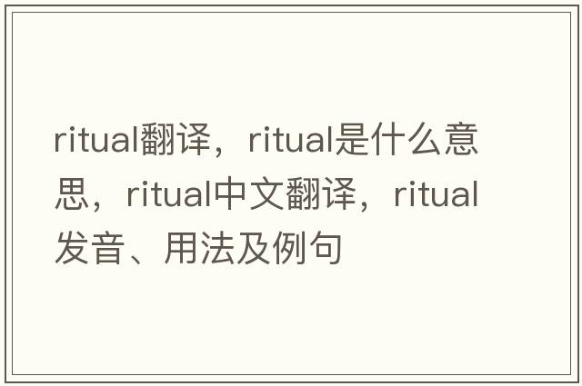 ritual翻譯，ritual是什么意思，ritual中文翻譯，ritual發(fā)音、用法及例句