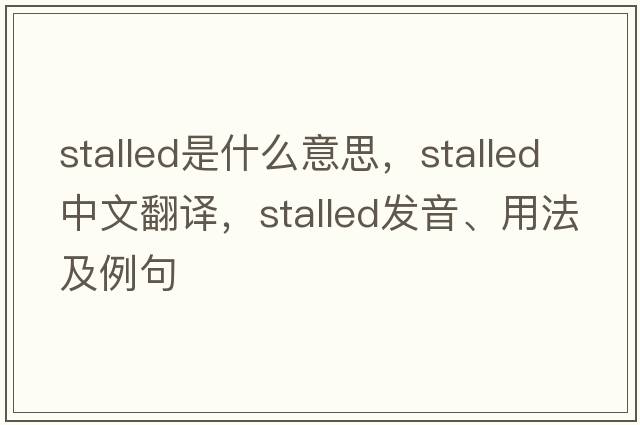 stalled是什么意思，stalled中文翻譯，stalled發(fā)音、用法及例句