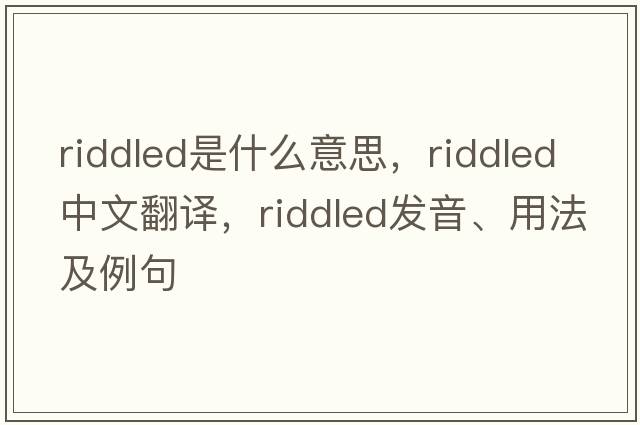 riddled是什么意思，riddled中文翻譯，riddled發(fā)音、用法及例句