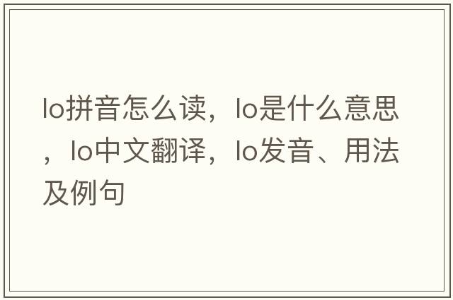 lo拼音怎么讀，lo是什么意思，lo中文翻譯，lo發(fā)音、用法及例句