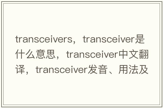 transceivers，transceiver是什么意思，transceiver中文翻譯，transceiver發(fā)音、用法及例句