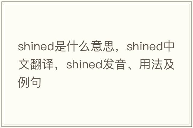 shined是什么意思，shined中文翻譯，shined發(fā)音、用法及例句