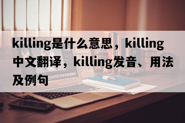 killing是什么意思，killing中文翻譯，killing發(fā)音、用法及例句