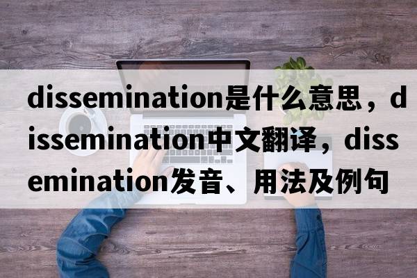 dissemination是什么意思，dissemination中文翻譯，dissemination發(fā)音、用法及例句