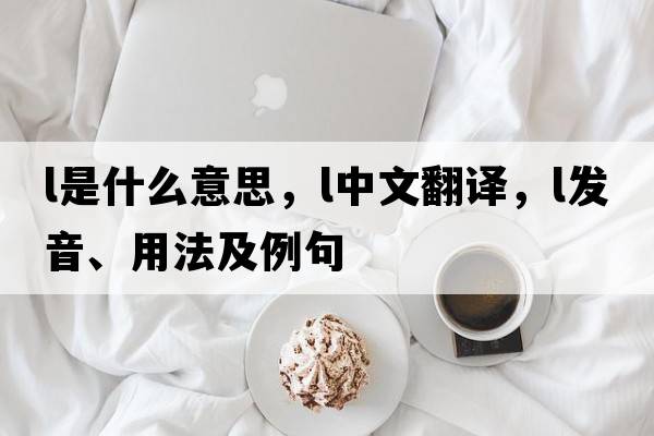 L是什么意思，L中文翻譯，L發(fā)音、用法及例句