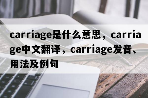 carriage是什么意思，carriage中文翻譯，carriage發(fā)音、用法及例句