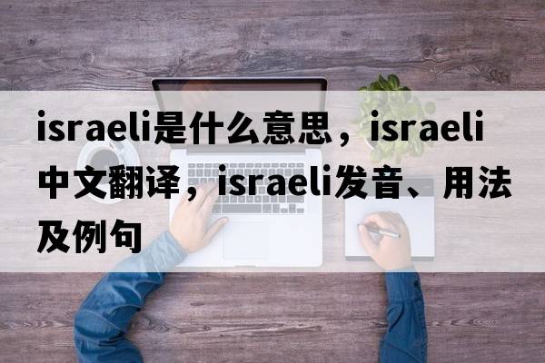 Israeli是什么意思，Israeli中文翻譯，Israeli發(fā)音、用法及例句