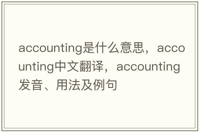 accounting是什么意思，accounting中文翻譯，accounting發(fā)音、用法及例句