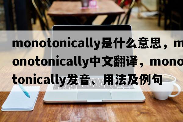 monotonically是什么意思，monotonically中文翻譯，monotonically發(fā)音、用法及例句