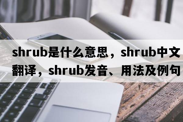 shrub是什么意思，shrub中文翻譯，shrub發(fā)音、用法及例句
