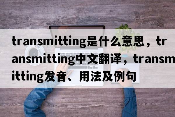 transmitting是什么意思，transmitting中文翻譯，transmitting發(fā)音、用法及例句