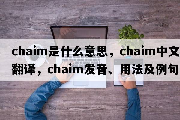 CHAIM是什么意思，CHAIM中文翻譯，CHAIM發(fā)音、用法及例句