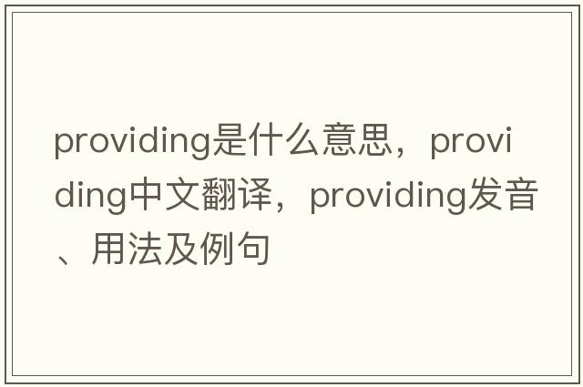 providing是什么意思，providing中文翻譯，providing發(fā)音、用法及例句