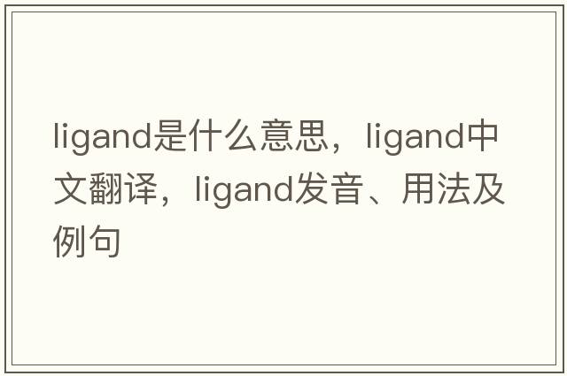 ligand是什么意思，ligand中文翻譯，ligand發(fā)音、用法及例句
