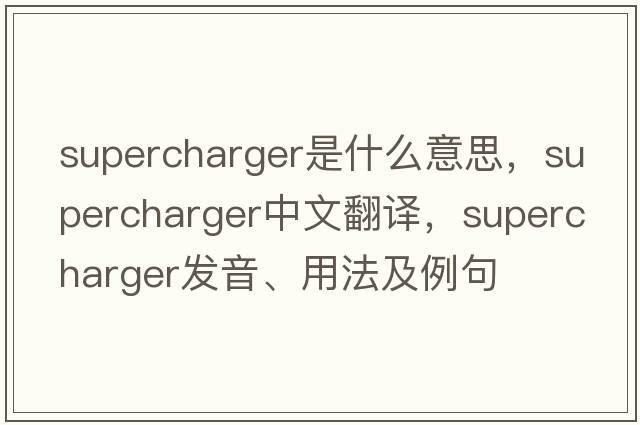 supercharger是什么意思，supercharger中文翻譯，supercharger發(fā)音、用法及例句