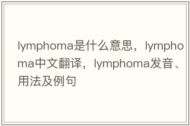 lymphoma是什么意思，lymphoma中文翻譯，lymphoma發(fā)音、用法及例句